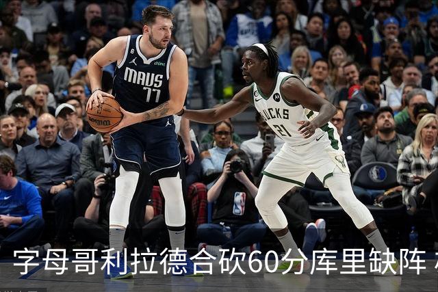 字母哥利拉德合砍60分库里缺阵 雄鹿力克勇士